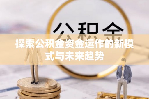 仙居探索公积金资金运作的新模式与未来趋势