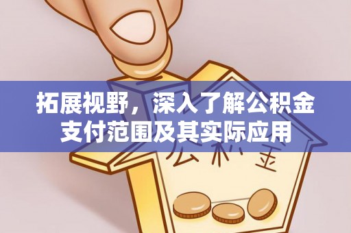 仙居拓展视野，深入了解公积金支付范围及其实际应用