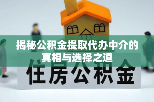 仙居揭秘公积金提取代办中介的真相与选择之道