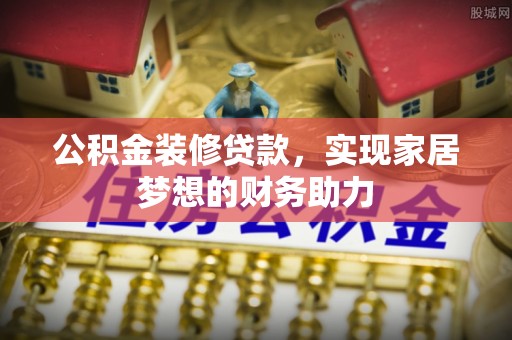 仙居公积金装修贷款，实现家居梦想的财务助力