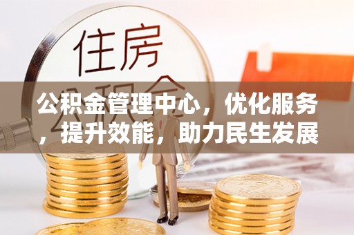仙居公积金管理中心，优化服务，提升效能，助力民生发展