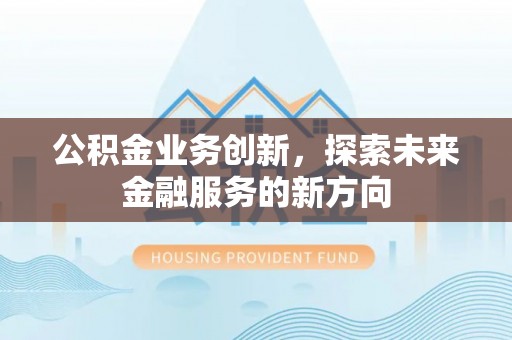 仙居公积金业务创新，探索未来金融服务的新方向