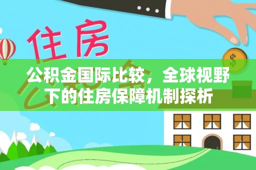 仙居公积金国际比较，全球视野下的住房保障机制探析