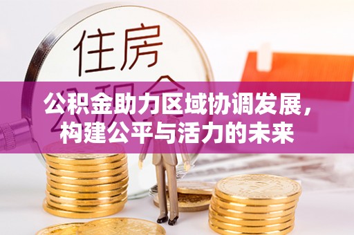 仙居公积金助力区域协调发展，构建公平与活力的未来