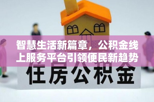仙居智慧生活新篇章，公积金线上服务平台引领便民新趋势
