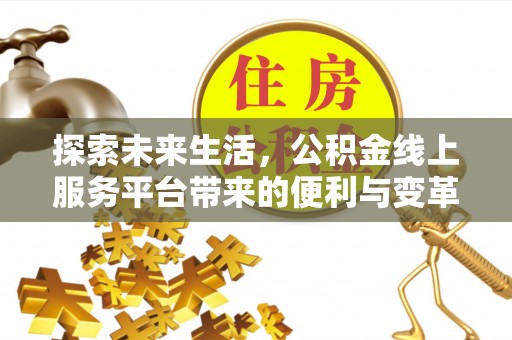 仙居探索未来生活，公积金线上服务平台带来的便利与变革