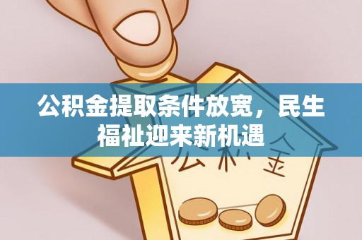仙居公积金提取条件放宽，民生福祉迎来新机遇