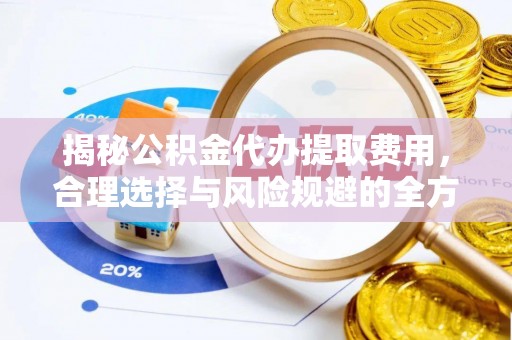 仙居揭秘公积金代办提取费用，合理选择与风险规避的全方位解析