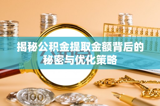 仙居揭秘公积金提取金额背后的秘密与优化策略