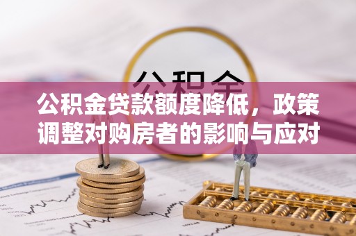 仙居公积金贷款额度降低，政策调整对购房者的影响与应对策略