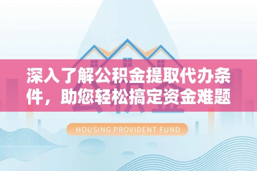仙居深入了解公积金提取代办条件，助您轻松搞定资金难题
