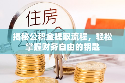 仙居揭秘公积金提取流程，轻松掌握财务自由的钥匙