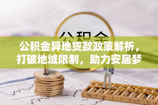 仙居公积金异地贷款政策解析，打破地域限制，助力安居梦想