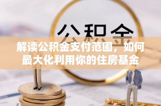 仙居解读公积金支付范围，如何最大化利用你的住房基金