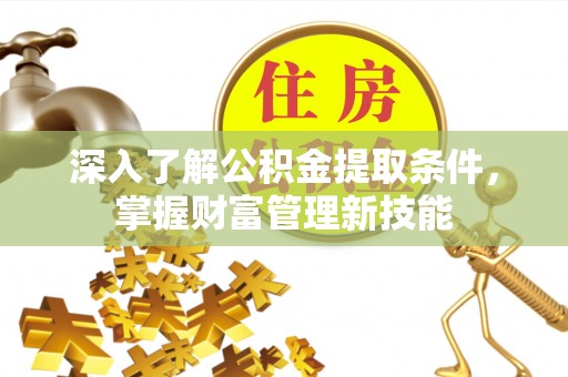 仙居深入了解公积金提取条件，掌握财富管理新技能