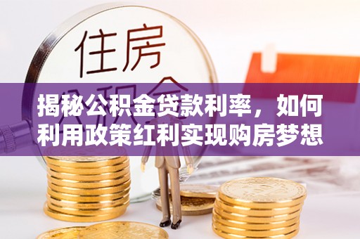 仙居揭秘公积金贷款利率，如何利用政策红利实现购房梦想？