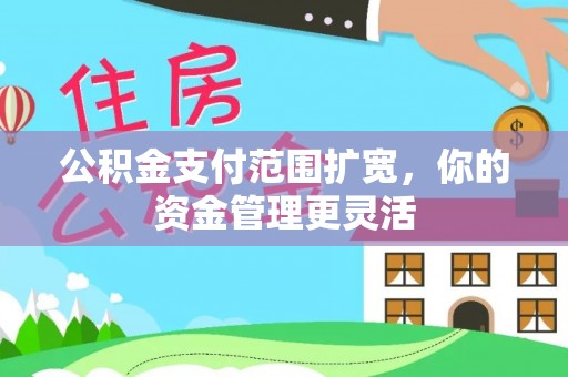 仙居公积金支付范围扩宽，你的资金管理更灵活