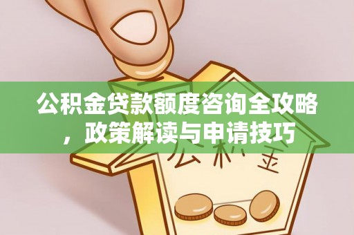仙居公积金贷款额度咨询全攻略，政策解读与申请技巧