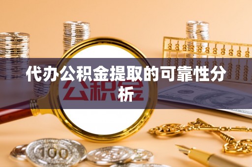 仙居代办公积金提取的可靠性分析