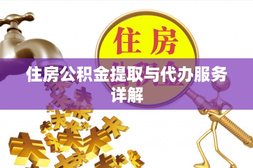 仙居住房公积金提取与代办服务详解