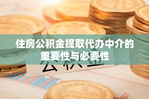 仙居住房公积金提取代办中介的重要性与必要性