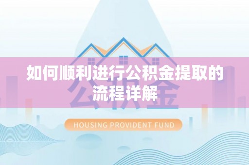仙居如何顺利进行公积金提取的流程详解