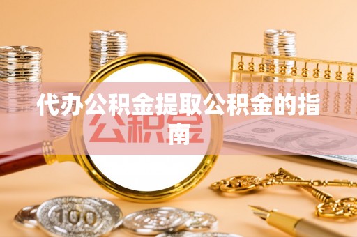 仙居代办公积金提取公积金的指南