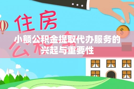 仙居小额公积金提取代办服务的兴起与重要性