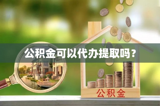 仙居公积金可以代办提取吗？