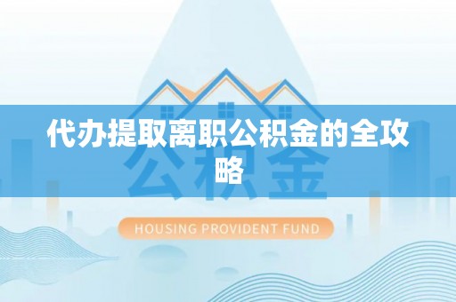 仙居代办提取离职公积金的全攻略