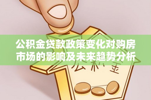 仙居公积金贷款政策变化对购房市场的影响及未来趋势分析