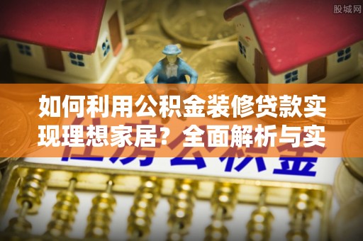 仙居如何利用公积金装修贷款实现理想家居？全面解析与实用建议
