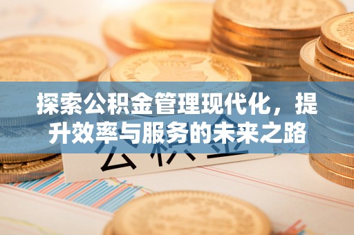 仙居探索公积金管理现代化，提升效率与服务的未来之路