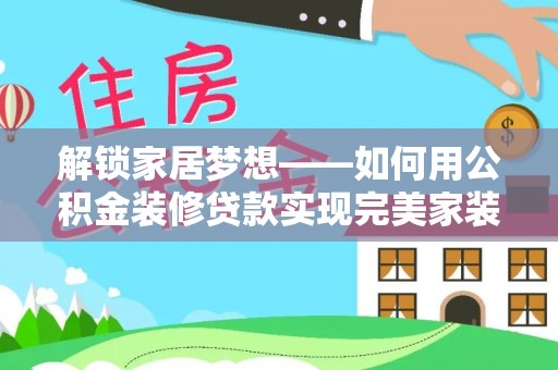 仙居解锁家居梦想——如何用公积金装修贷款实现完美家装