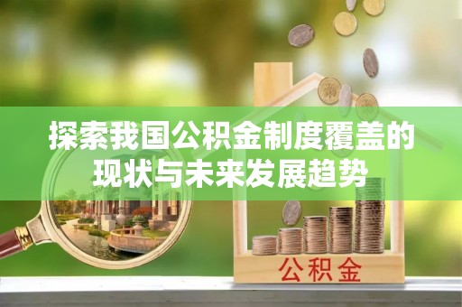 仙居探索我国公积金制度覆盖的现状与未来发展趋势