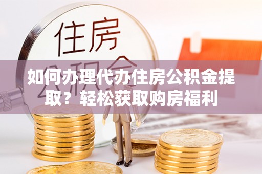 仙居如何办理代办住房公积金提取？轻松获取购房福利