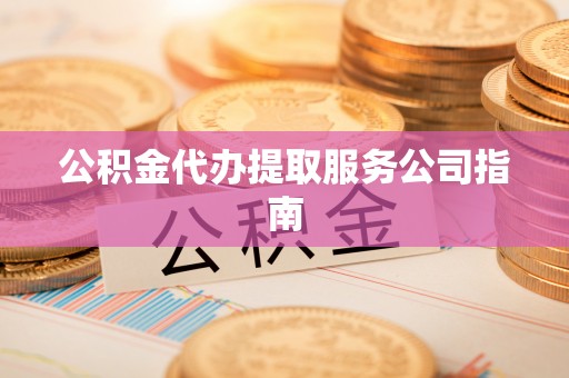 仙居公积金代办提取服务公司指南