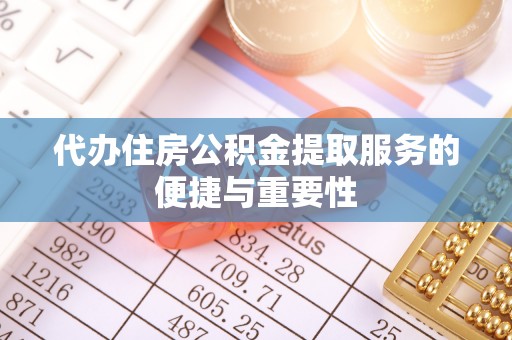仙居代办住房公积金提取服务的便捷与重要性