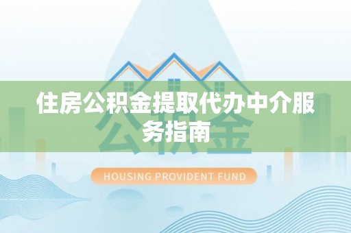 仙居住房公积金提取代办中介服务指南