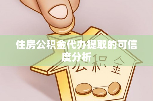 仙居住房公积金代办提取的可信度分析