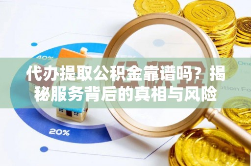 仙居代办提取公积金靠谱吗？揭秘服务背后的真相与风险