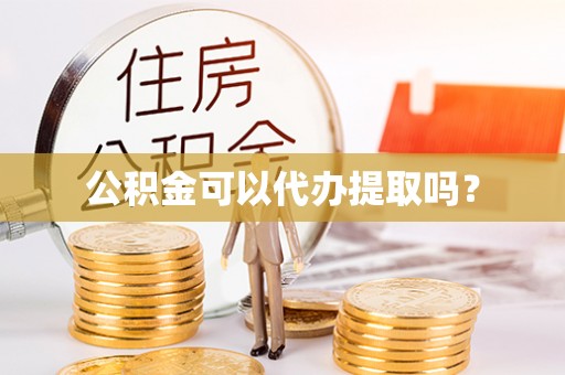 仙居公积金可以代办提取吗？
