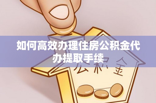 仙居如何高效办理住房公积金代办提取手续