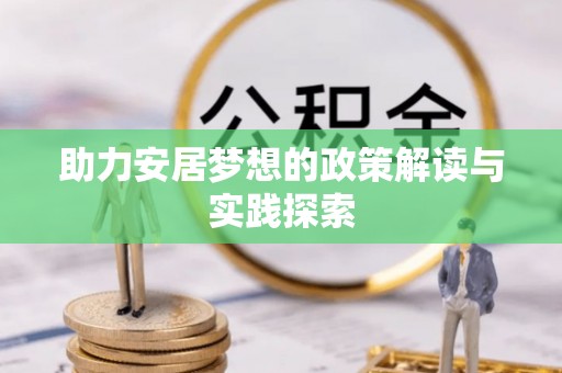仙居助力安居梦想的政策解读与实践探索