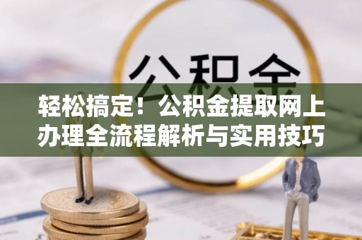 仙居轻松搞定！公积金提取网上办理全流程解析与实用技巧