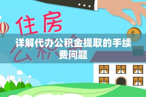 仙居详解代办公积金提取的手续费问题
