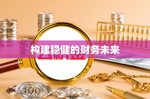 仙居构建稳健的财务未来