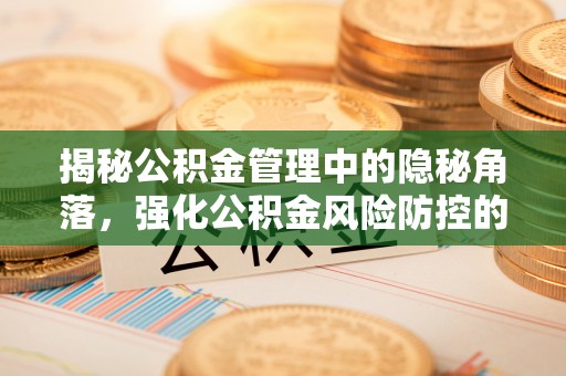 仙居揭秘公积金管理中的隐秘角落，强化公积金风险防控的必要性与路径