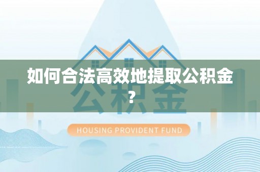 仙居如何合法高效地提取公积金？