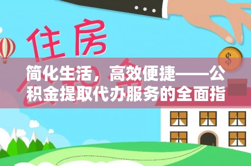 仙居简化生活，高效便捷——公积金提取代办服务的全面指南